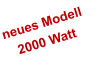 neues Modell    2000 Watt